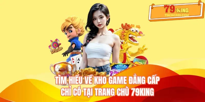 Kho game đẳng cấp chỉ có tại cổng game online 79KING