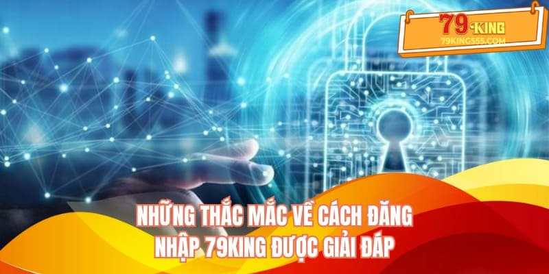 Những thắc mắc về cách đăng nhập 79KING được giải đáp