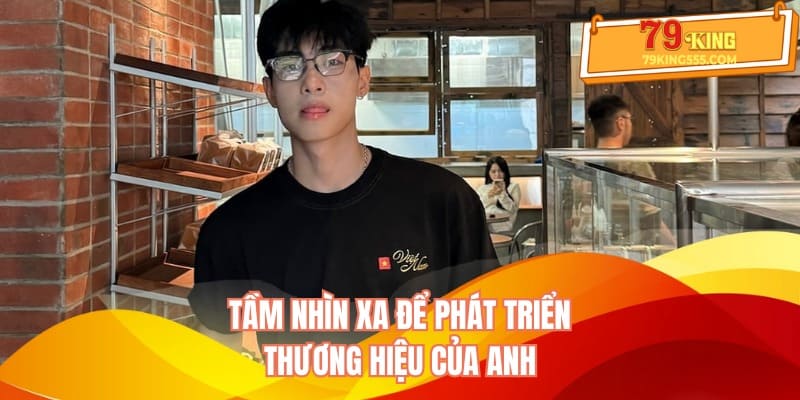 Tầm nhìn xa để phát triển thương hiệu của anh Tầm nhìn xa để phát triển thương hiệu của anh
