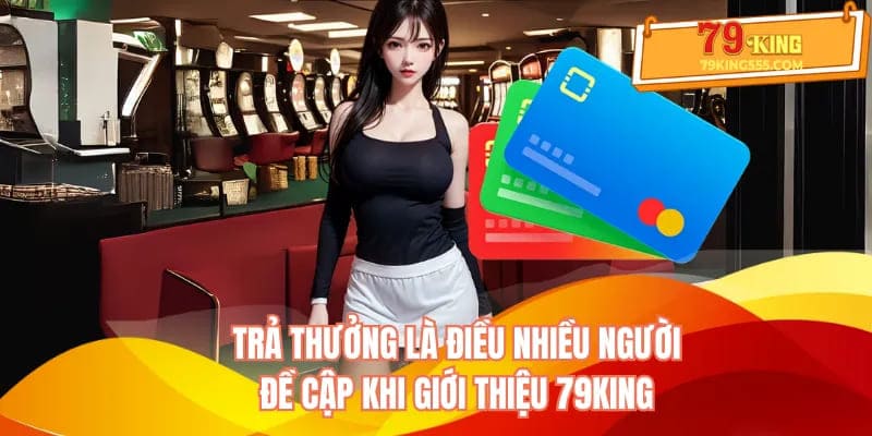 Trả thưởng là điều nhiều người đề cập khi giới thiệu 79KING