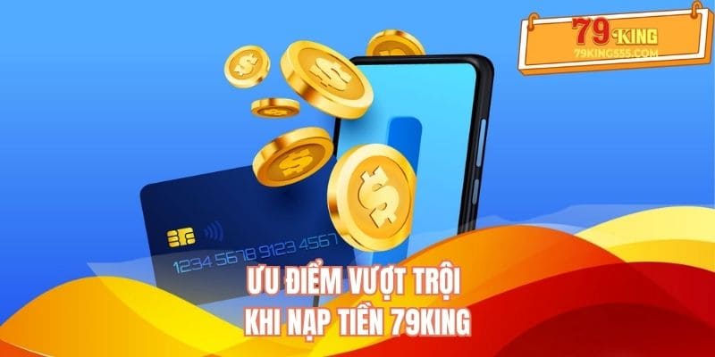 Ưu điểm vượt trội khi nạp tiền 79KING Ưu điểm vượt trội khi nạp tiền 79KING