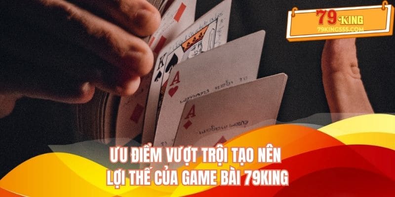 Ưu điểm vượt trội tạo nên lợi thế của chuyên mục game bài 79king Ưu điểm vượt trội tạo nên lợi thế của chuyên mục game bài 79king