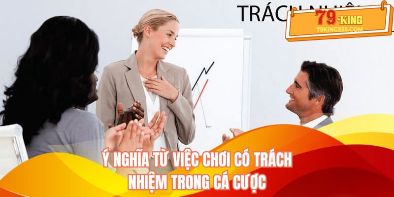 Ý nghĩa từ việc chơi có trách nhiệm trong cá cược